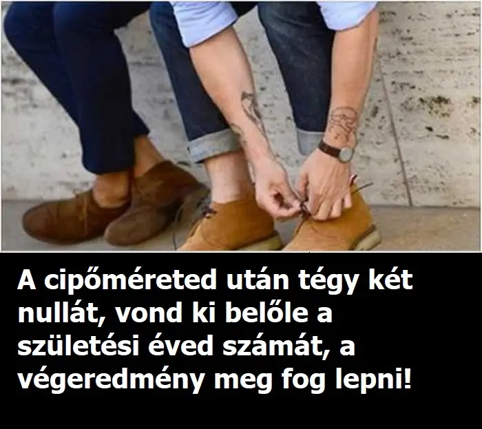 A cipőméreted után tégy két nullát, vond ki belőle a születési éved számát, a végeredmény meg fog lepni!